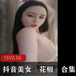 抖音美女花椒直播性感火辣诱惑身材网红造型15集5.3G资源合集